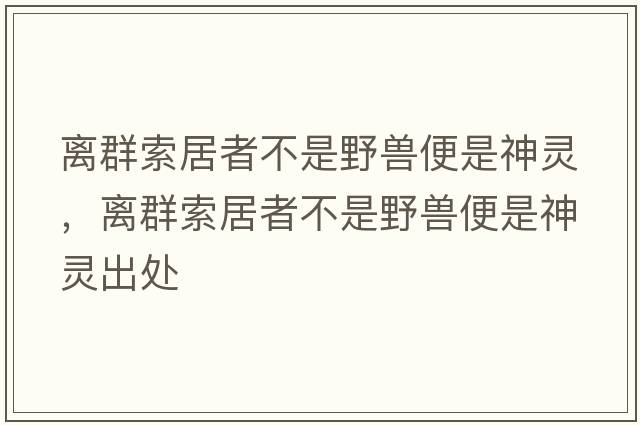 離群索居者不是野獸便是神靈，離群索居者不是野獸便是神靈出處