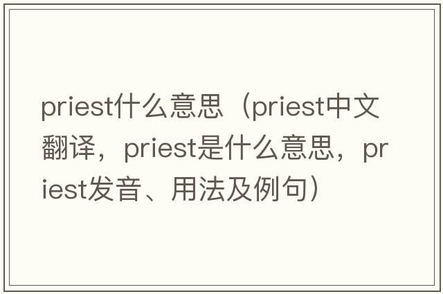 priest什么意思（priest中文翻譯，priest是什么意思，priest發(fā)音、用法及例句）