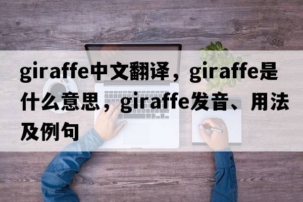 giraffe中文翻譯，giraffe是什么意思，giraffe發(fā)音、用法及例句