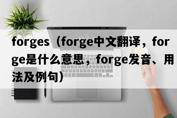 forges（forge中文翻譯，forge是什么意思，forge發(fā)音、用法及例句）