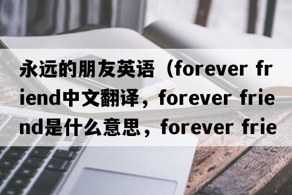 永遠的朋友英語(yǔ)（forever friend中文翻譯，forever friend是什么意思，forever friend發(fā)音、用法及例句）