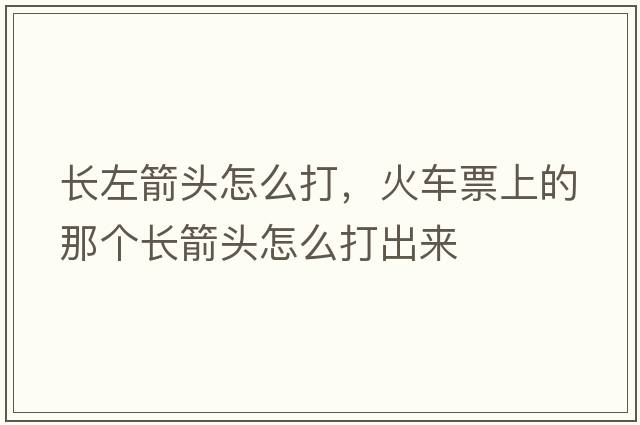 長(cháng)左箭頭怎么打，火車(chē)票上的那個(gè)長(cháng)箭頭怎么打出來(lái)