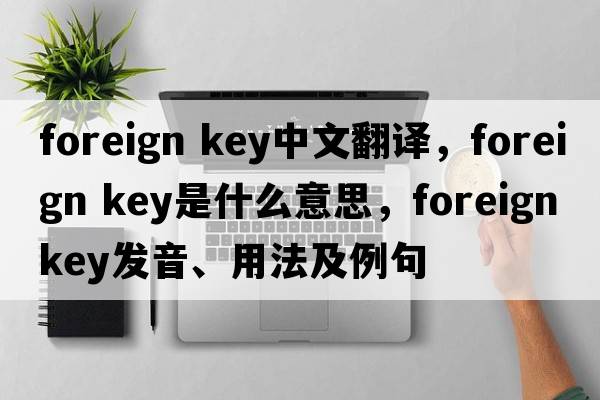foreign key中文翻譯，foreign key是什么意思，foreign key發(fā)音、用法及例句