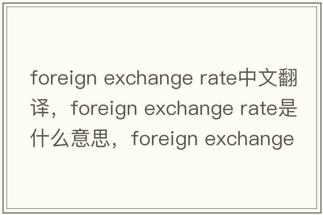 foreign exchange rate中文翻譯，foreign exchange rate是什么意思，foreign exchange rate發(fā)音、用法及例句