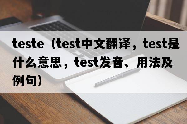 teste（test中文翻譯，test是什么意思，test發(fā)音、用法及例句）
