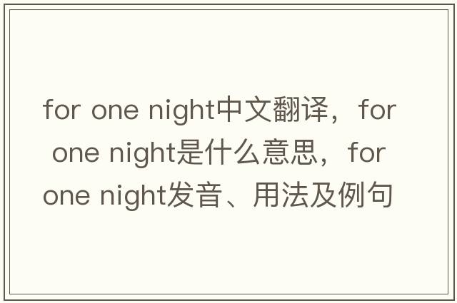 for one night中文翻譯，for one night是什么意思，for one night發(fā)音、用法及例句