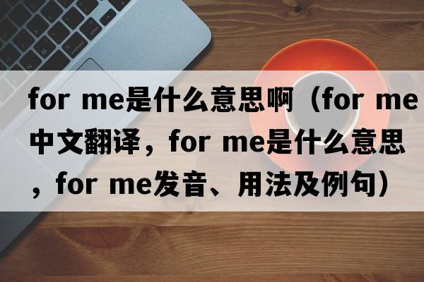 for me是什么意思?。╢or me中文翻譯，for me是什么意思，for me發(fā)音、用法及例句）