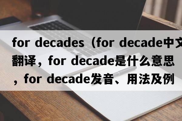 for decades（for decade中文翻譯，for decade是什么意思，for decade發(fā)音、用法及例句）