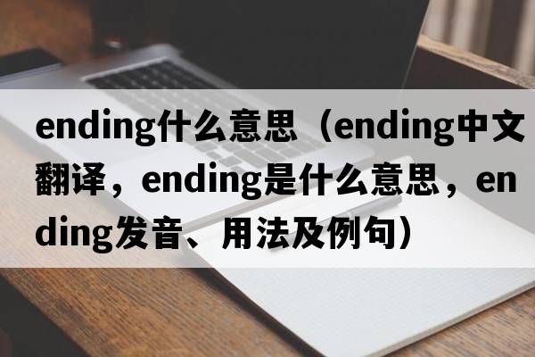 ending什么意思（ending中文翻譯，ending是什么意思，ending發(fā)音、用法及例句）