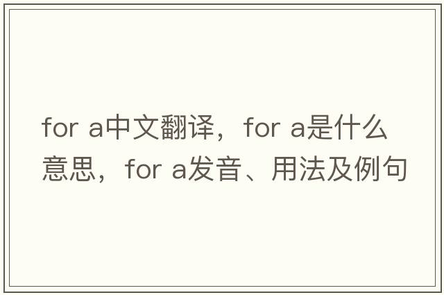 for a中文翻譯，for a是什么意思，for a發(fā)音、用法及例句
