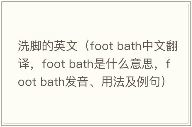 洗腳的英文（foot bath中文翻譯，foot bath是什么意思，foot bath發(fā)音、用法及例句）