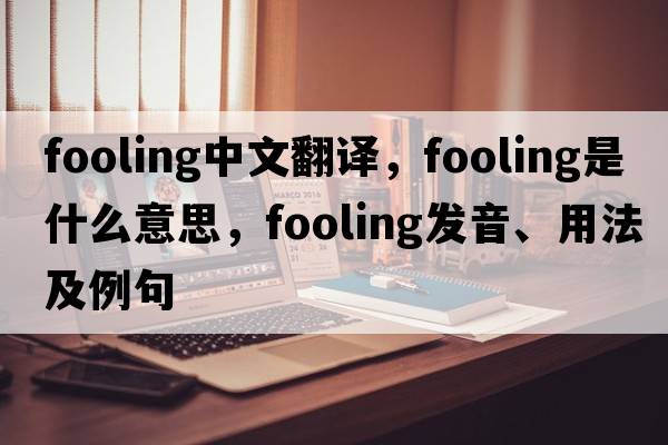 fooling中文翻譯，fooling是什么意思，fooling發(fā)音、用法及例句