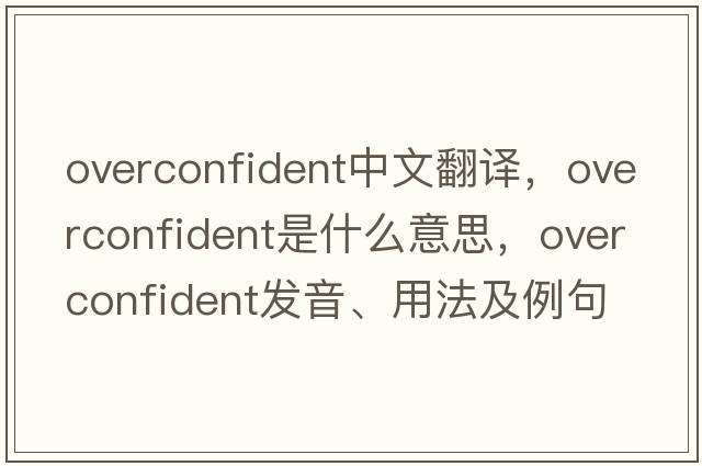 overconfident中文翻譯，overconfident是什么意思，overconfident發(fā)音、用法及例句