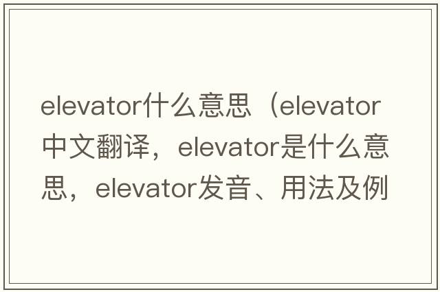 elevator什么意思（elevator中文翻譯，elevator是什么意思，elevator發(fā)音、用法及例句）