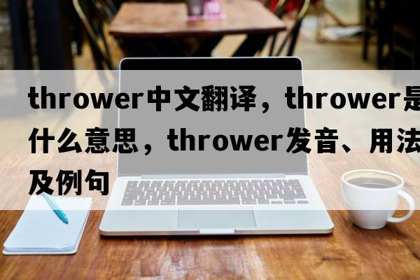 thrower中文翻譯，thrower是什么意思，thrower發(fā)音、用法及例句