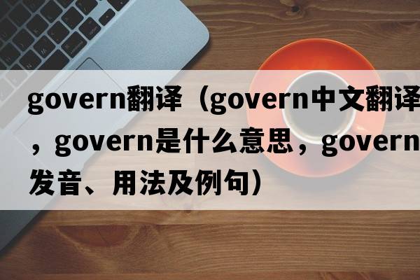 govern翻譯（govern中文翻譯，govern是什么意思，govern發(fā)音、用法及例句）