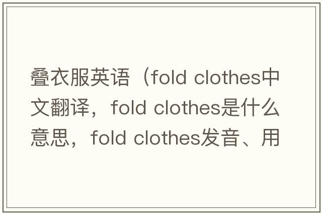 疊衣服英語(yǔ)（fold clothes中文翻譯，fold clothes是什么意思，fold clothes發(fā)音、用法及例句）