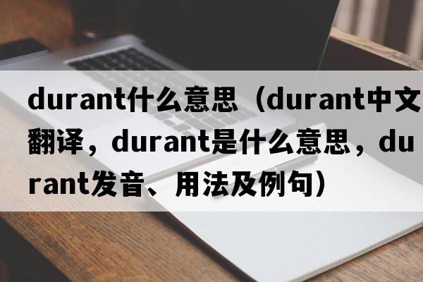 durant什么意思（Durant中文翻譯，Durant是什么意思，Durant發(fā)音、用法及例句）