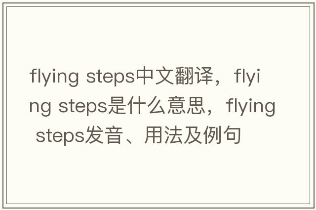 flying steps中文翻譯，flying steps是什么意思，flying steps發(fā)音、用法及例句