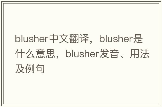 blusher中文翻譯，blusher是什么意思，blusher發(fā)音、用法及例句