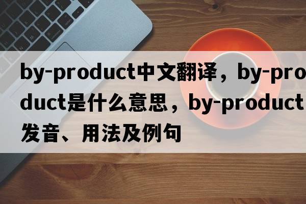 by-product中文翻譯，by-product是什么意思，by-product發(fā)音、用法及例句