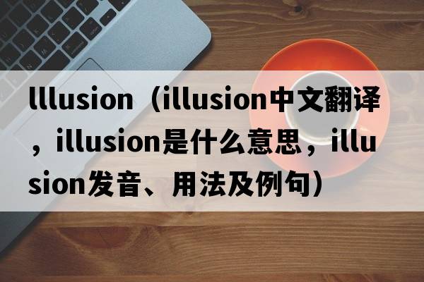 lllusion（illusion中文翻譯，illusion是什么意思，illusion發(fā)音、用法及例句）