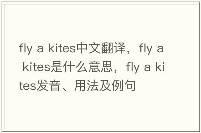 fly a kites中文翻譯，fly a kites是什么意思，fly a kites發(fā)音、用法及例句