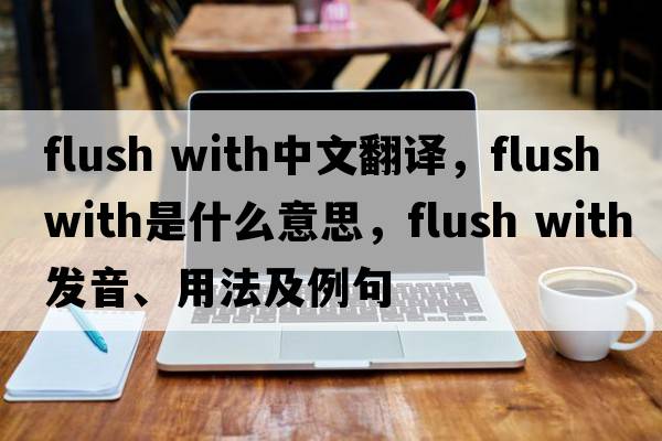flush with中文翻譯，flush with是什么意思，flush with發(fā)音、用法及例句