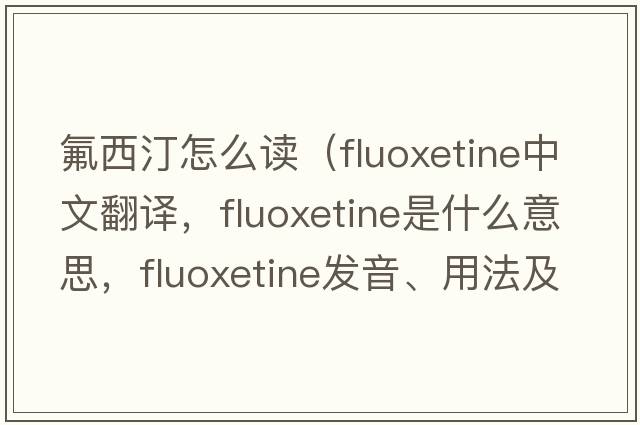 氟西汀怎么讀（fluoxetine中文翻譯，fluoxetine是什么意思，fluoxetine發(fā)音、用法及例句）
