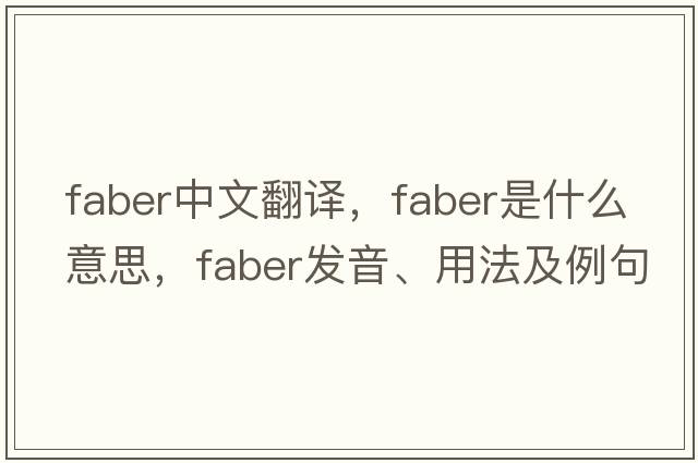 FABER中文翻譯，FABER是什么意思，FABER發(fā)音、用法及例句