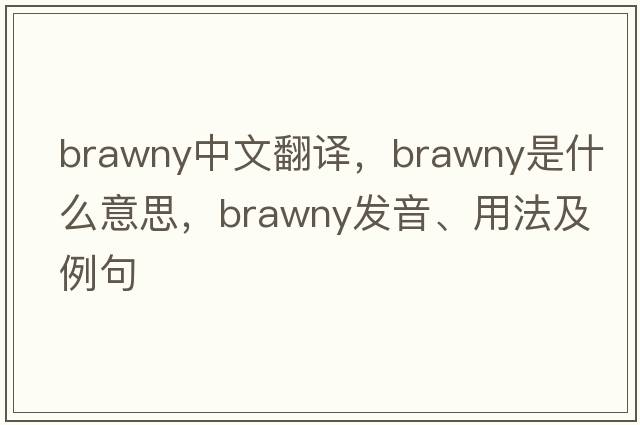 brawny中文翻譯，brawny是什么意思，brawny發(fā)音、用法及例句