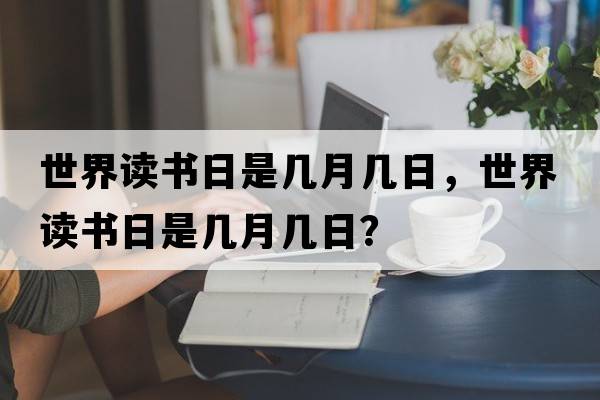 世界讀書(shū)日是幾月幾日，世界讀書(shū)日是幾月幾日？