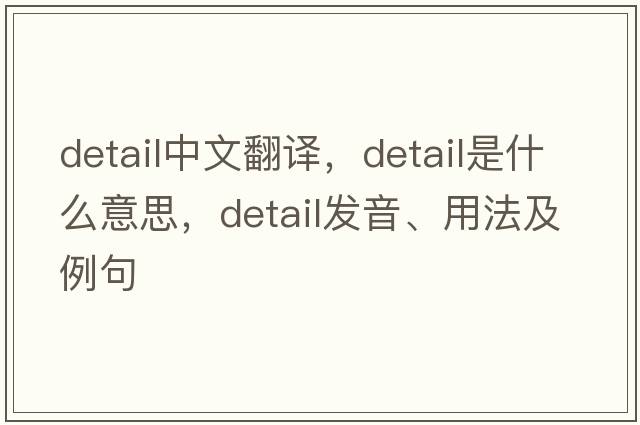 detail中文翻譯，detail是什么意思，detail發(fā)音、用法及例句
