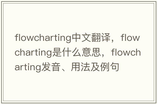 flowcharting中文翻譯，flowcharting是什么意思，flowcharting發(fā)音、用法及例句