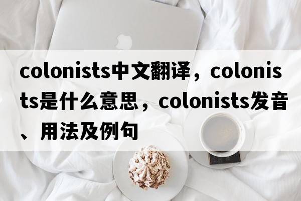 colonists中文翻譯，colonists是什么意思，colonists發(fā)音、用法及例句