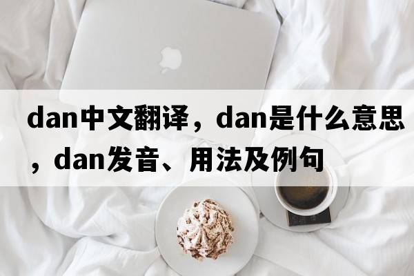 dan中文翻譯，dan是什么意思，dan發(fā)音、用法及例句
