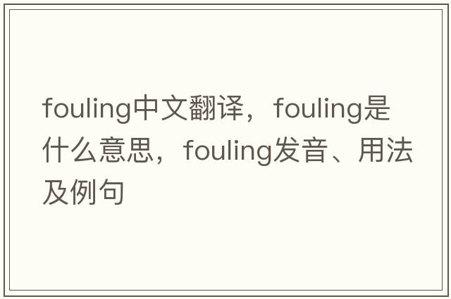 fouling中文翻譯，fouling是什么意思，fouling發(fā)音、用法及例句