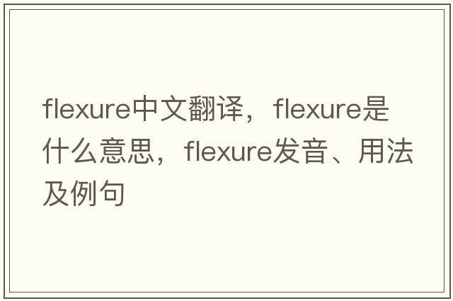 flexure中文翻譯，flexure是什么意思，flexure發(fā)音、用法及例句