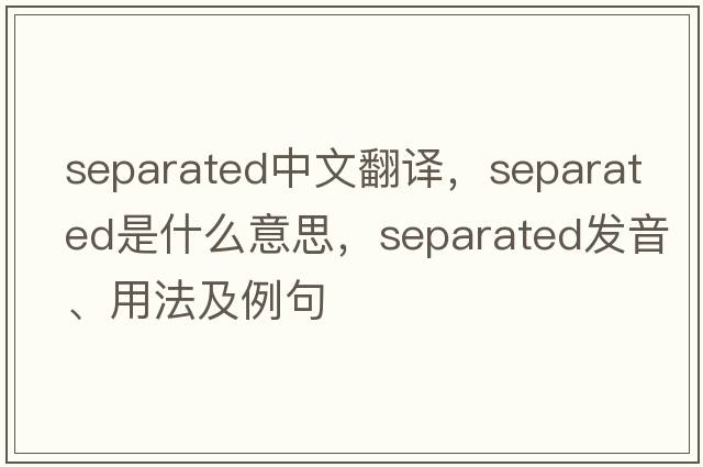 separated中文翻譯，separated是什么意思，separated發(fā)音、用法及例句