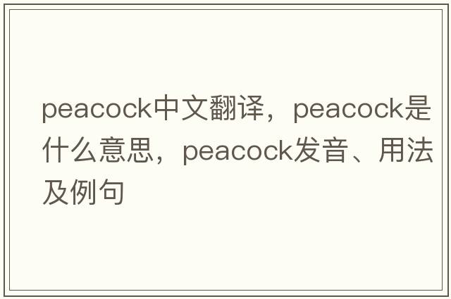 peacock中文翻譯，peacock是什么意思，peacock發(fā)音、用法及例句