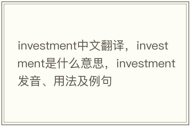 investment中文翻譯，investment是什么意思，investment發(fā)音、用法及例句