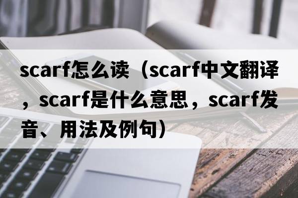 scarf怎么讀（scarf中文翻譯，scarf是什么意思，scarf發(fā)音、用法及例句）