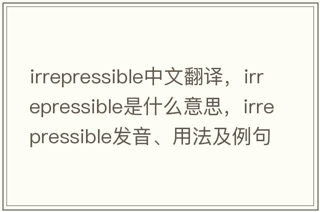 irrepressible中文翻譯，irrepressible是什么意思，irrepressible發(fā)音、用法及例句