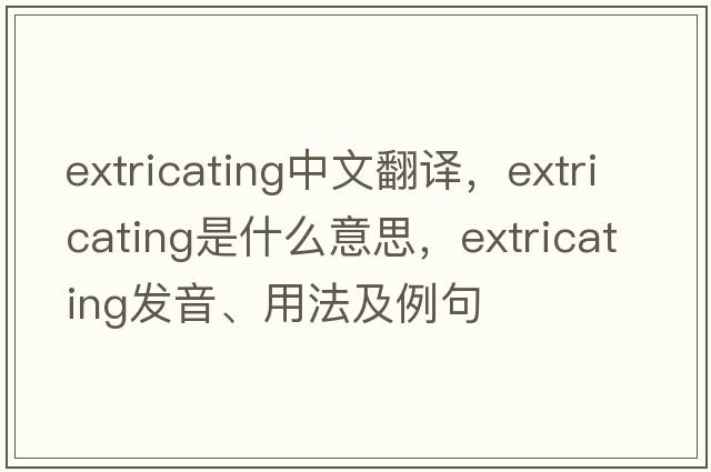 extricating中文翻譯，extricating是什么意思，extricating發(fā)音、用法及例句