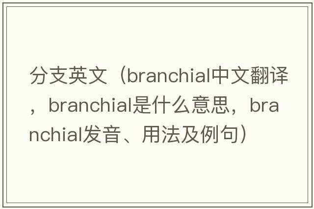 分支英文（branchial中文翻譯，branchial是什么意思，branchial發(fā)音、用法及例句）