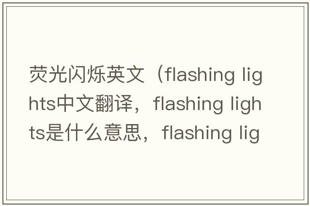 熒光閃爍英文（flashing lights中文翻譯，flashing lights是什么意思，flashing lights發(fā)音、用法及例句）