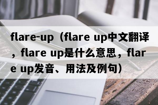 flare-up（flare up中文翻譯，flare up是什么意思，flare up發(fā)音、用法及例句）