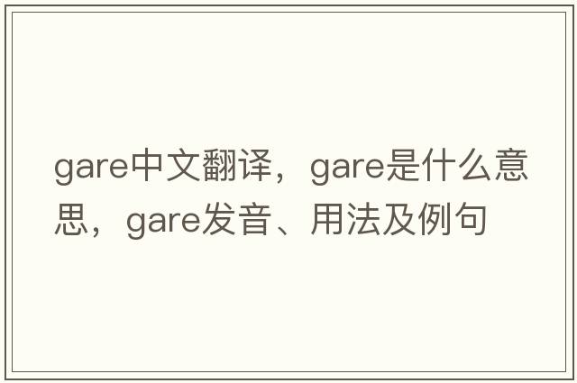 gare中文翻譯，gare是什么意思，gare發(fā)音、用法及例句