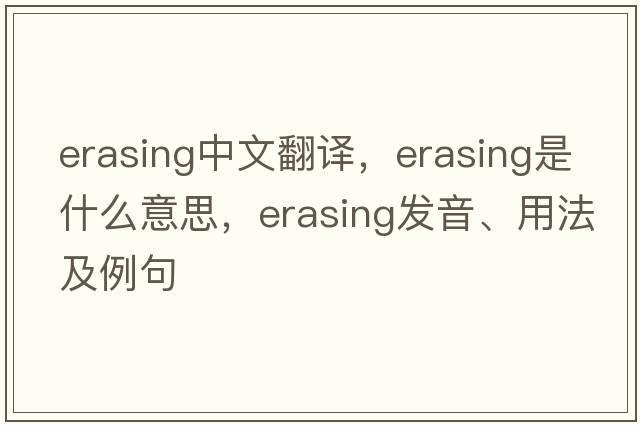 erasing中文翻譯，erasing是什么意思，erasing發(fā)音、用法及例句