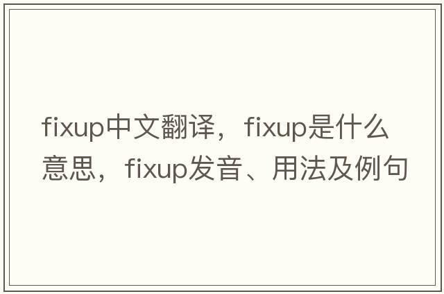 fixup中文翻譯，fixup是什么意思，fixup發(fā)音、用法及例句